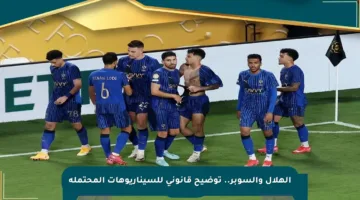 الهلال والسوبر.. توضيح قانوني للسيناريوهات المحتملة